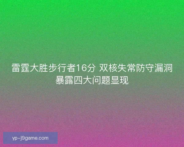 雷霆大胜步行者16分 双核失常防守漏洞暴露四大问题显现 雷霆大胜步行者16分 双核失常防守漏洞暴露四大问题显现