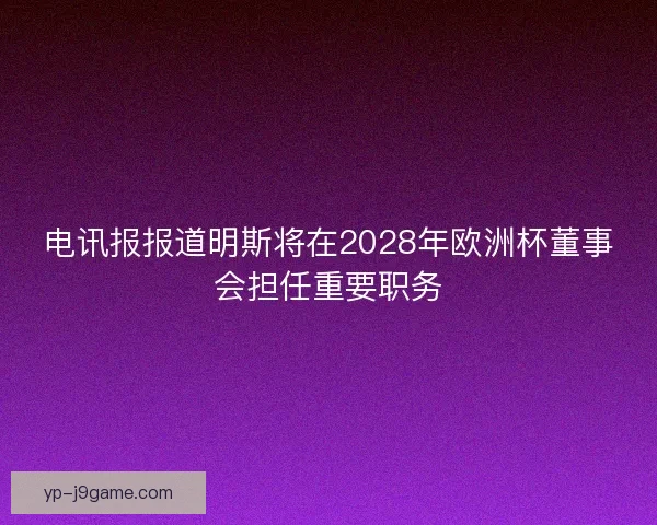 电讯报报道明斯将在2028年欧洲杯董事会担任重要职务