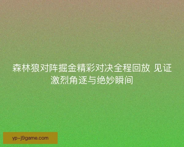 森林狼对阵掘金精彩对决全程回放 见证激烈角逐与绝妙瞬间